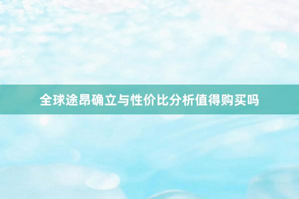 全球途昂确立与性价比分析值得购买吗