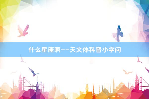 什么星座啊——天文体科普小学问