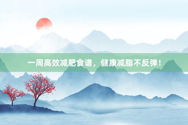 一周高效减肥食谱，健康减脂不反弹！