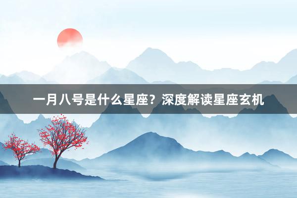 一月八号是什么星座？深度解读星座玄机