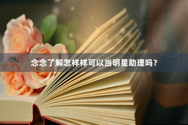 念念了解怎样样可以当明星助理吗？