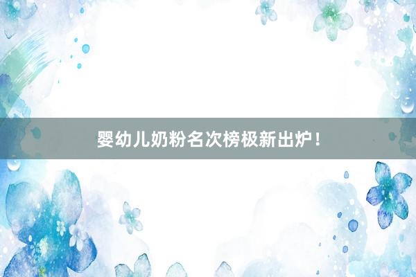 婴幼儿奶粉名次榜极新出炉！