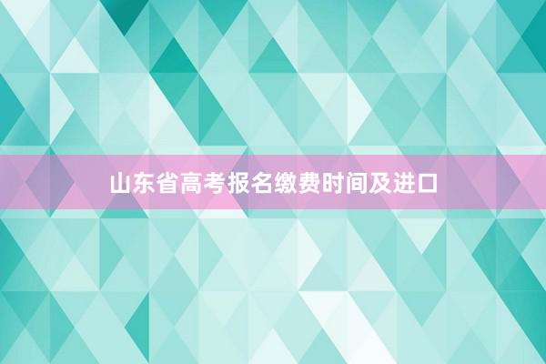 山东省高考报名缴费时间及进口