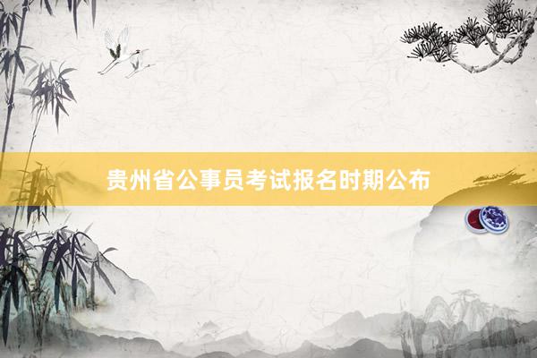 贵州省公事员考试报名时期公布