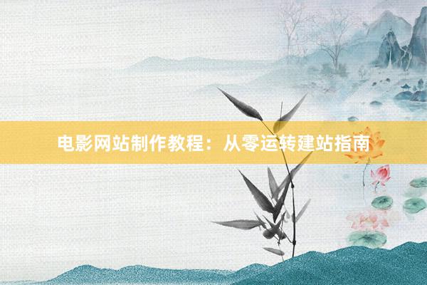 电影网站制作教程：从零运转建站指南