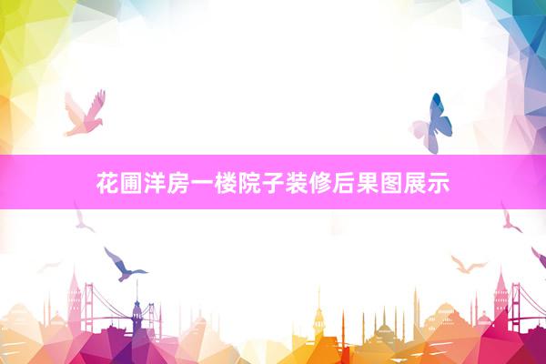 花圃洋房一楼院子装修后果图展示