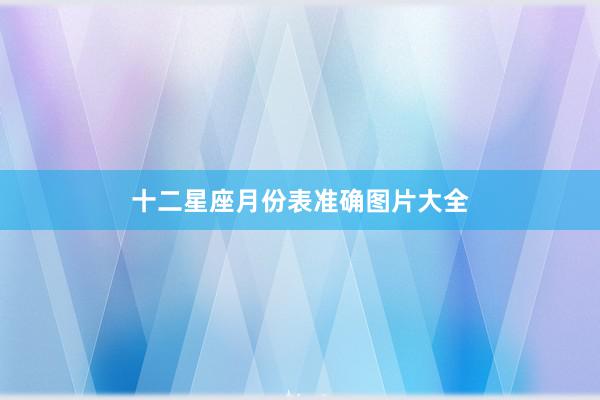 十二星座月份表准确图片大全