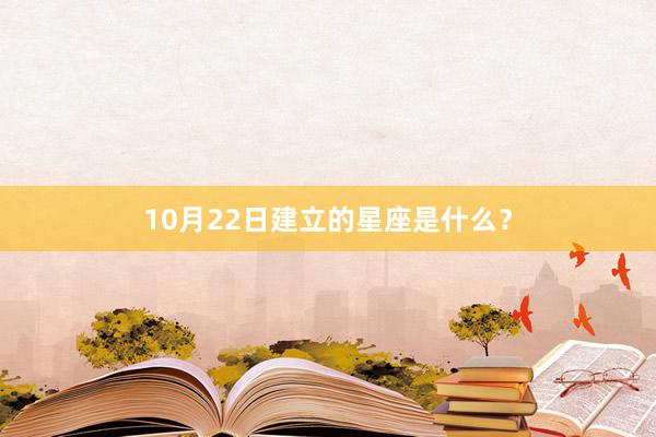 10月22日建立的星座是什么？