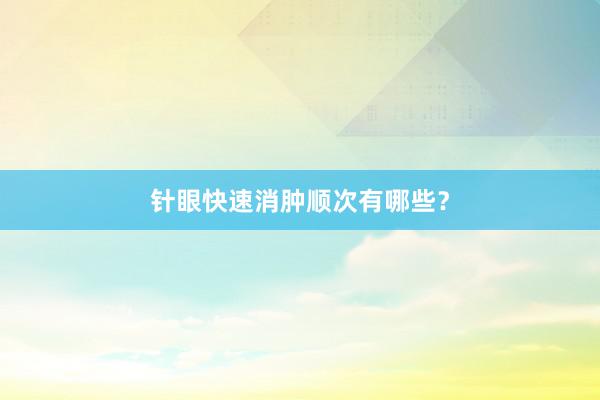 针眼快速消肿顺次有哪些？